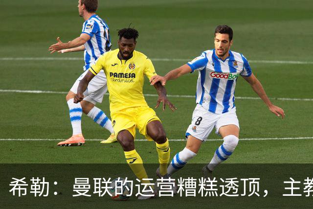 希勒：曼联的运营糟糕透顶，主教练不是问题所在